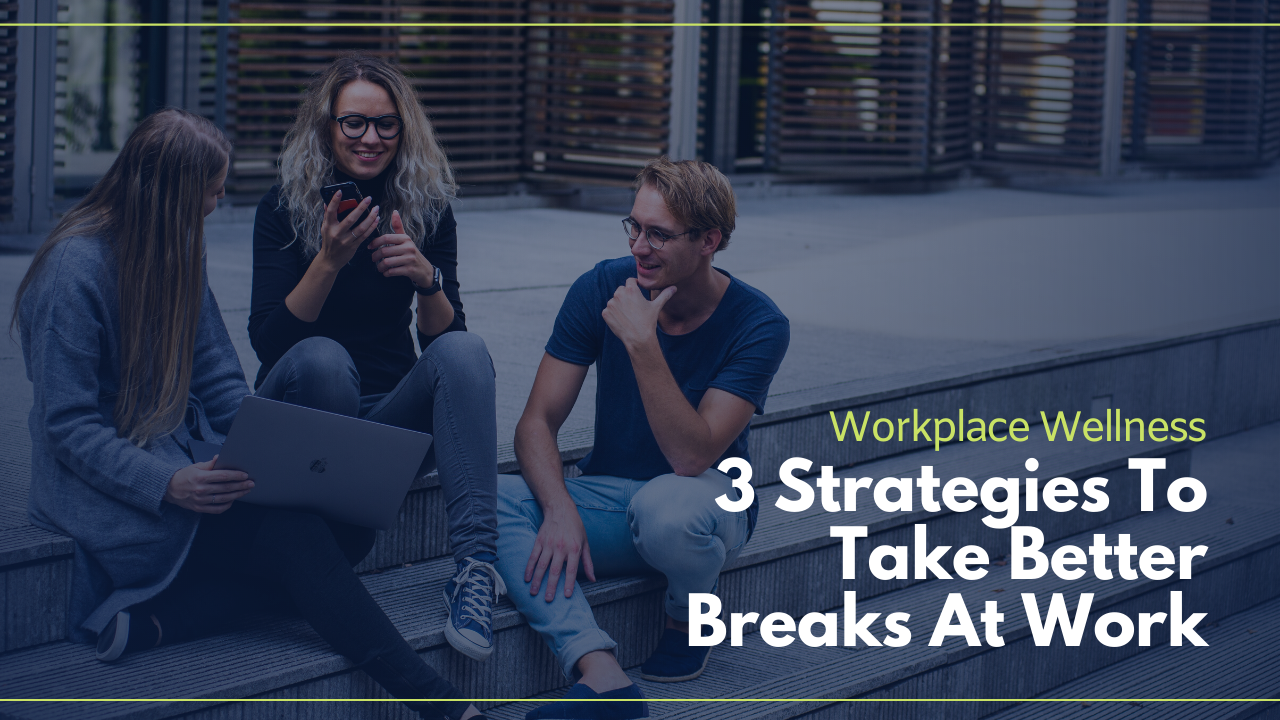 Workplace Wellness: 3 Strategies To Take Better Breaks At Work