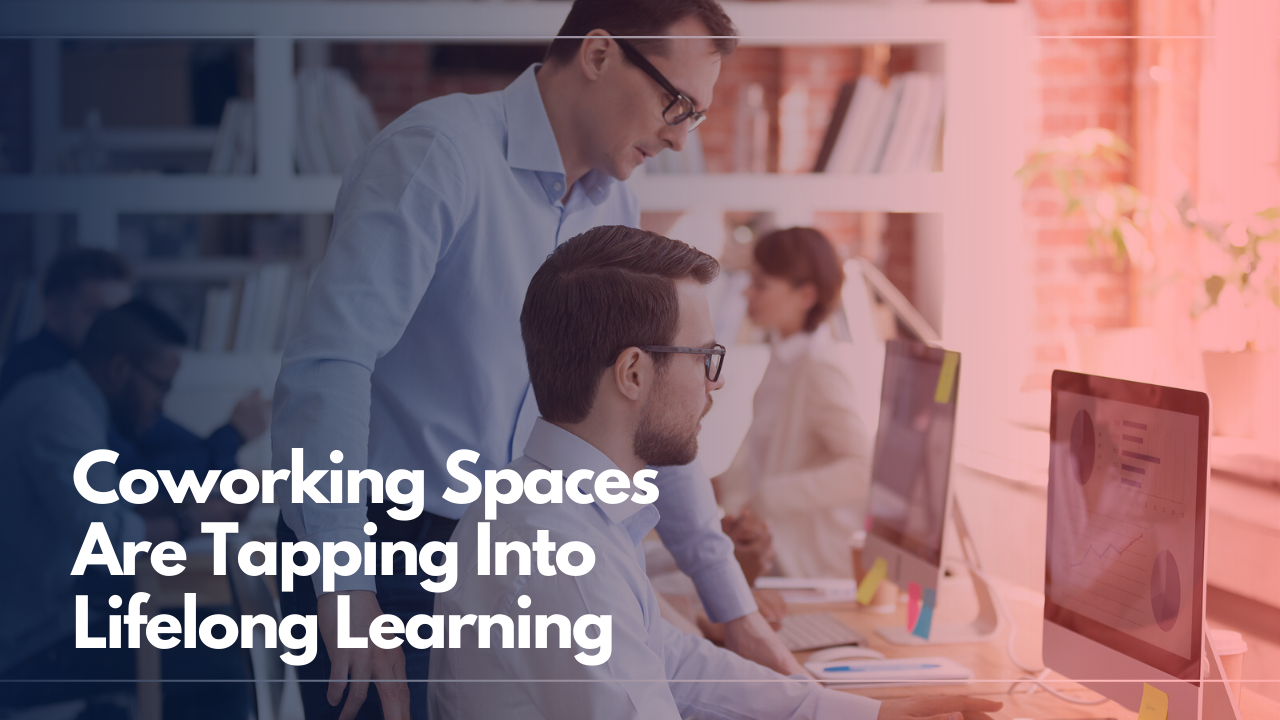Coworking Spaces Are Tapping Into Lifelong Learning