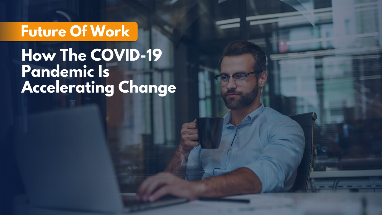 Future Of Work: How The COVID-19 Pandemic Is Accelerating Change