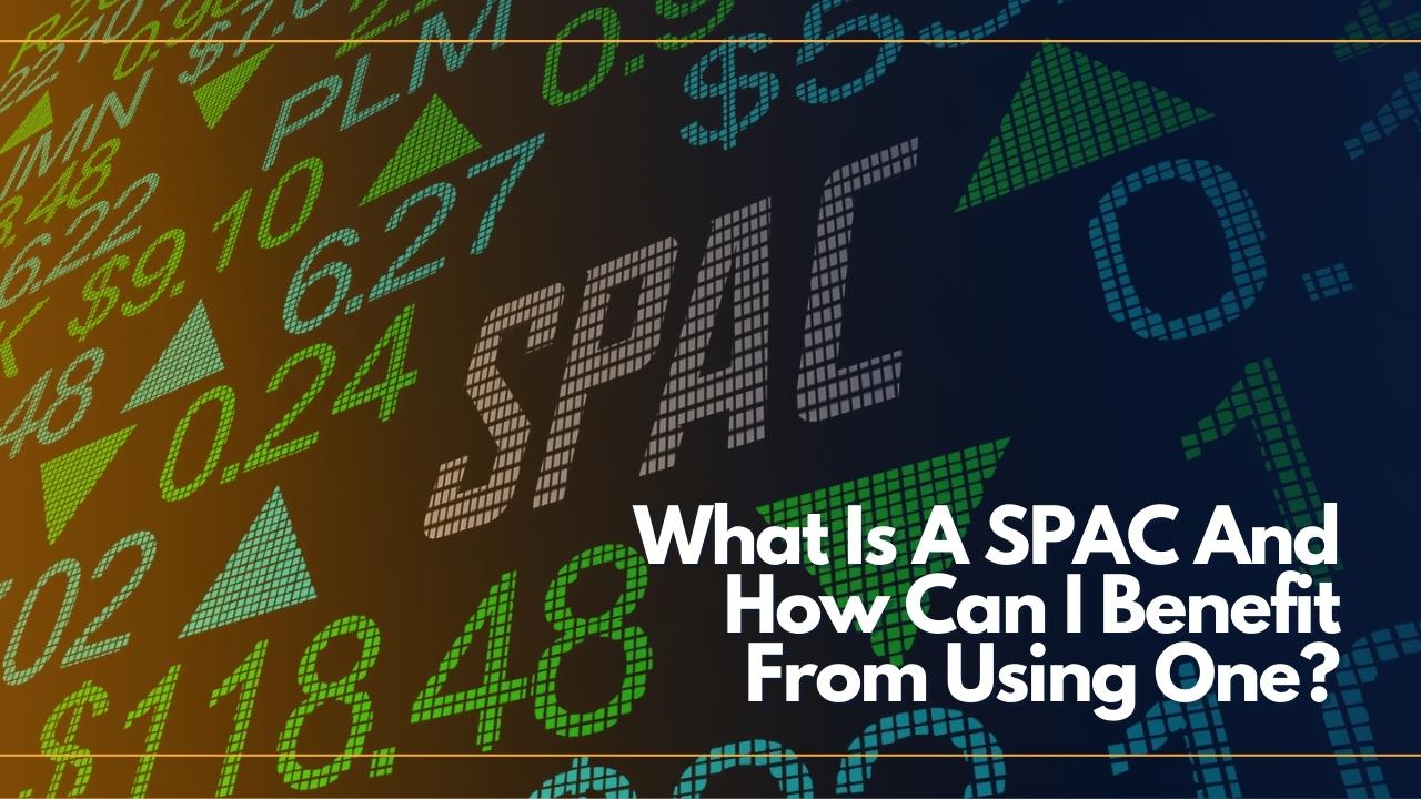 What Is A SPAC And How Can I Benefit From Using One?