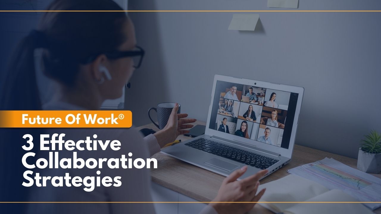 Future Of Work: 3 Effective Collaboration Strategies For Distributed Teams