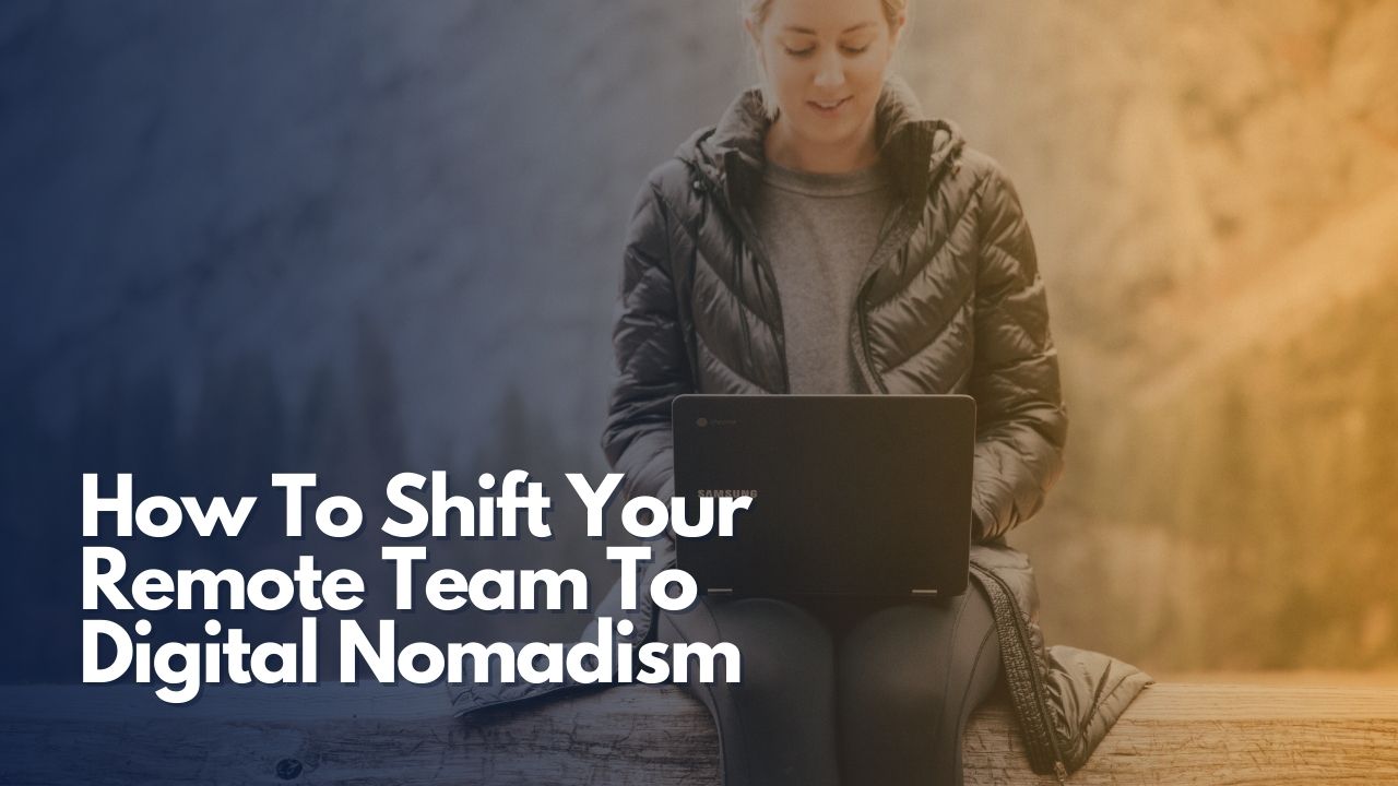 How To Shift Your Remote Team To Digital Nomadism