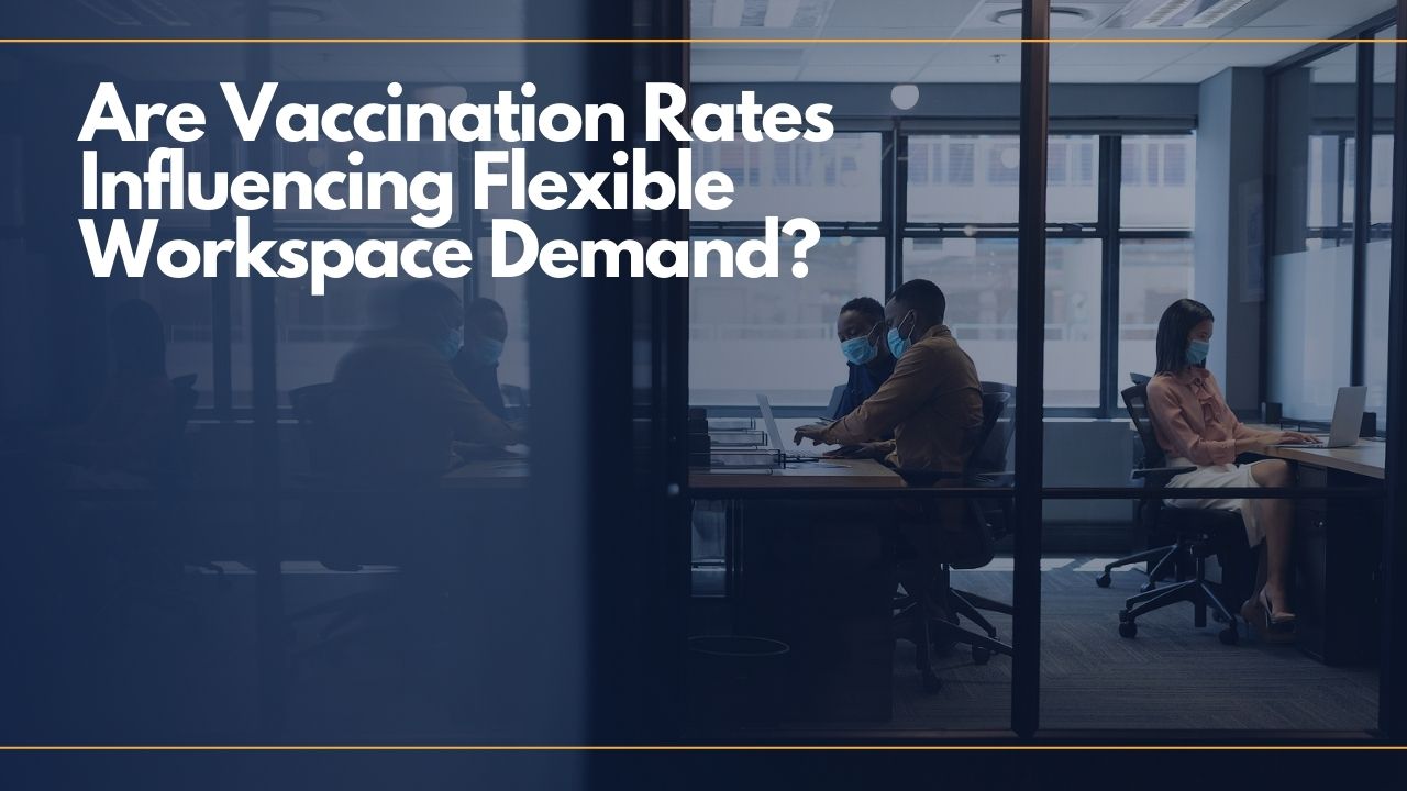 Are Vaccination Rates Influencing Flexible Workspace Demand?